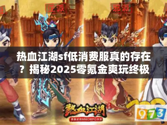 热血江湖sf低消费服真的存在?揭秘2025零氪金爽玩终极方案 热血江湖sf低消费服真的存在?揭秘2025零氪金爽玩终极方案