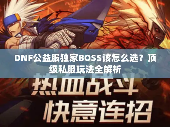 DNF公益服独家BOSS该怎么选？顶级私服玩法全解析