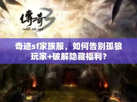 奇迹sf家族服,如何告别孤狼玩家+破解隐藏福利? 奇迹sf家族服,如何告别孤狼玩家+破解隐藏福利?