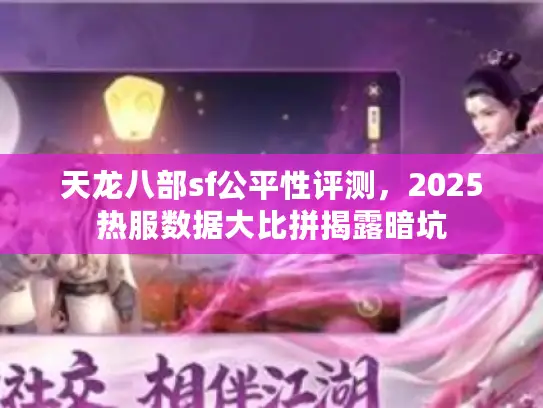 天龙八部sf公平性评测，2025热服数据大比拼揭露暗坑