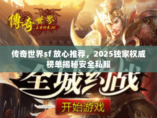 传奇世界sf 放心推荐,2025独家权威榜单揭秘安全私服 传奇世界sf 放心推荐,2025独家权威榜单揭秘安全私服