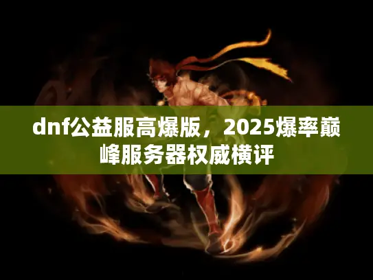 dnf公益服高爆版，2025爆率巅峰服务器权威横评