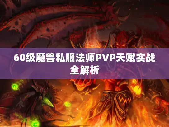 60级魔兽私服法师PVP天赋实战全解析 60级魔兽私服法师PVP天赋实战全解析