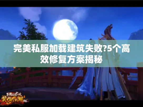完美私服加载建筑失败?5个高效修复方案揭秘