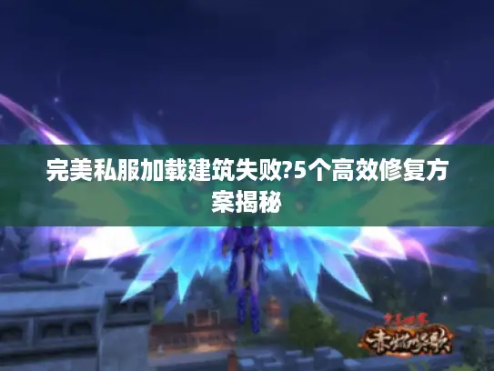 完美私服加载建筑失败?5个高效修复方案揭秘