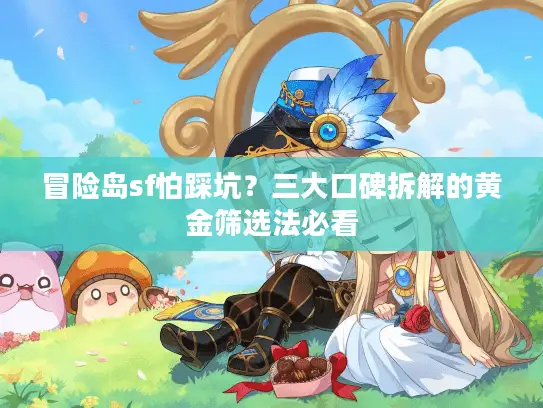 冒险岛sf怕踩坑？三大口碑拆解的黄金筛选法必看