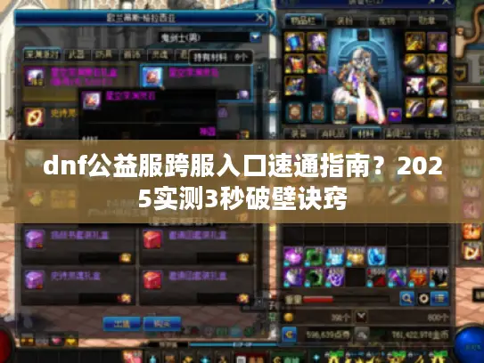 dnf公益服跨服入口速通指南？2025实测3秒破壁诀窍