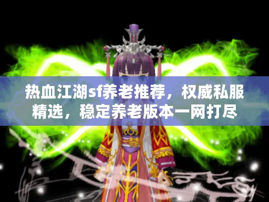 热血江湖sf养老推荐，权威私服精选，稳定养老版本一网打尽