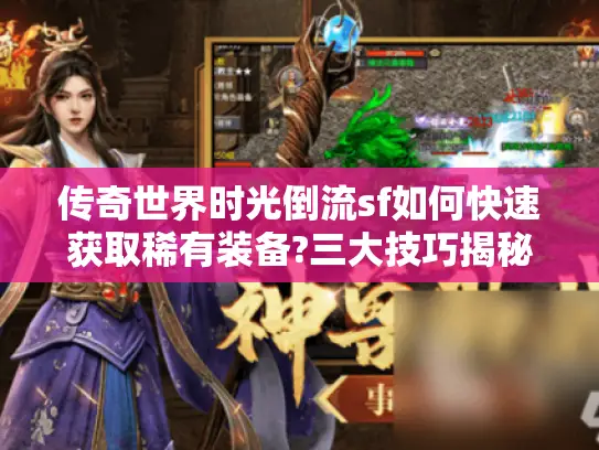 传奇世界时光倒流sf如何快速获取稀有装备?三大技巧揭秘 传奇世界时光倒流sf如何快速获取稀有装备?三大技巧揭秘