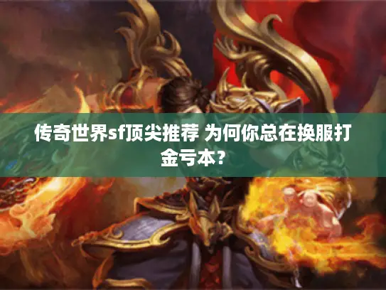 传奇世界sf顶尖推荐 为何你总在换服打金亏本? 传奇世界sf顶尖推荐 为何你总在换服打金亏本?