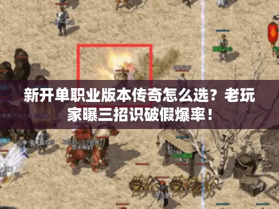 新开单职业版本传奇怎么选?老玩家曝三招识破假爆率! 新开单职业版本传奇怎么选?老玩家曝三招识破假爆率!