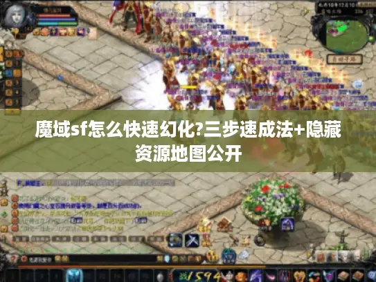 魔域sf怎么快速幻化?三步速成法+隐藏资源地图公开