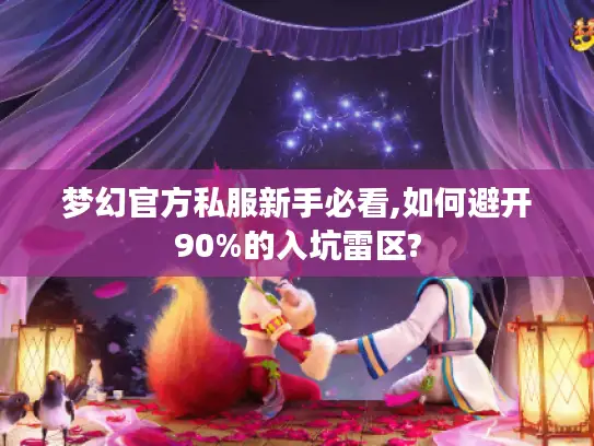 梦幻官方私服新手必看,如何避开90%的入坑雷区?