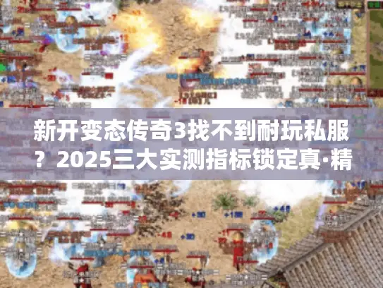 新开变态传奇3找不到耐玩私服？2025三大实测指标锁定真·精品