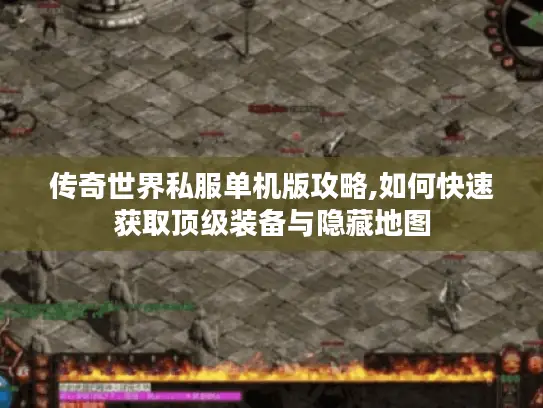传奇世界私服单机版攻略,如何快速获取顶级装备与隐藏地图