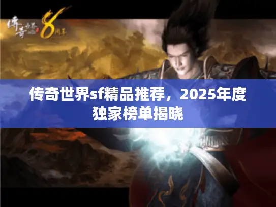 传奇世界sf精品推荐，2025年度独家榜单揭晓