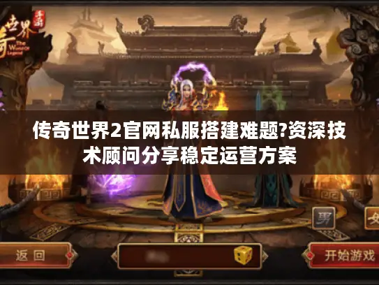 传奇世界2官网私服搭建难题?资深技术顾问分享稳定运营方案 传奇世界2官网私服搭建难题?资深技术顾问分享稳定运营方案