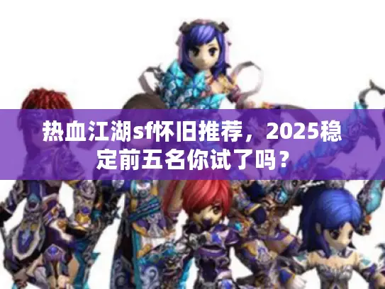 热血江湖sf怀旧推荐，2025稳定前五名你试了吗？