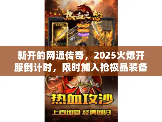 新开的网通传奇，2025火爆开服倒计时，限时加入抢极品装备！