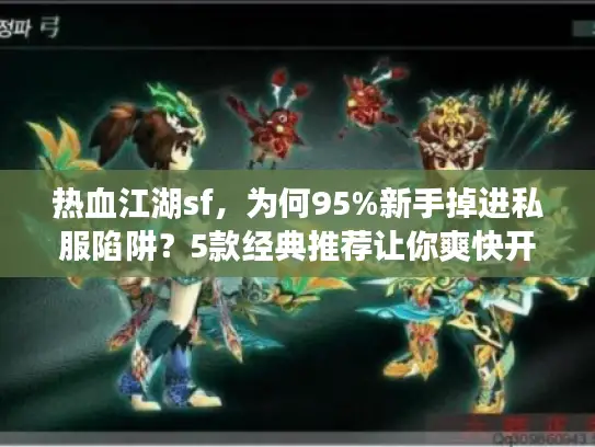 热血江湖sf，为何95%新手掉进私服陷阱？5款经典推荐让你爽快开玩