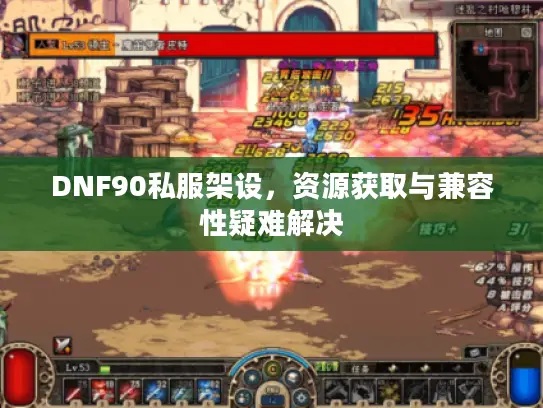 DNF90私服架设,资源获取与兼容性疑难解决 DNF90私服架设,资源获取与兼容性疑难解决