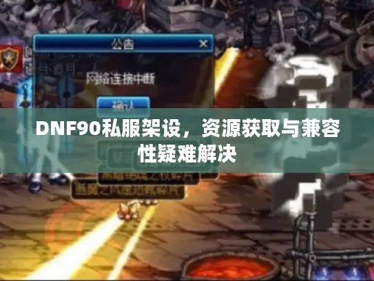 DNF90私服架设,资源获取与兼容性疑难解决 DNF90私服架设,资源获取与兼容性疑难解决