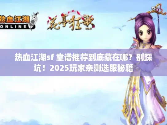 热血江湖sf 靠谱推荐到底藏在哪？别踩坑！2025玩家亲测选服秘籍