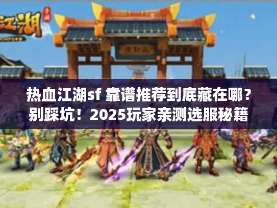 热血江湖sf 靠谱推荐到底藏在哪？别踩坑！2025玩家亲测选服秘籍