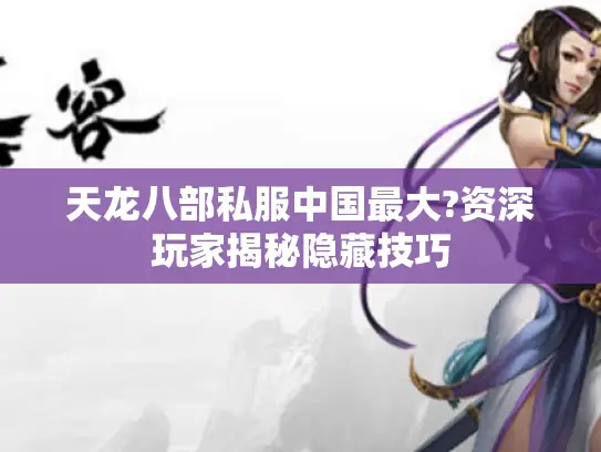 天龙八部私服中国最大?资深玩家揭秘隐藏技巧