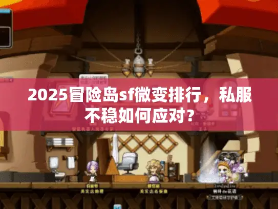 2025冒险岛sf微变排行，私服不稳如何应对？