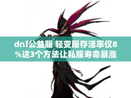 dnf公益服 轻变服存活率仅8%这3个方法让私服寿命暴涨 dnf公益服 轻变服存活率仅8%这3个方法让私服寿命暴涨