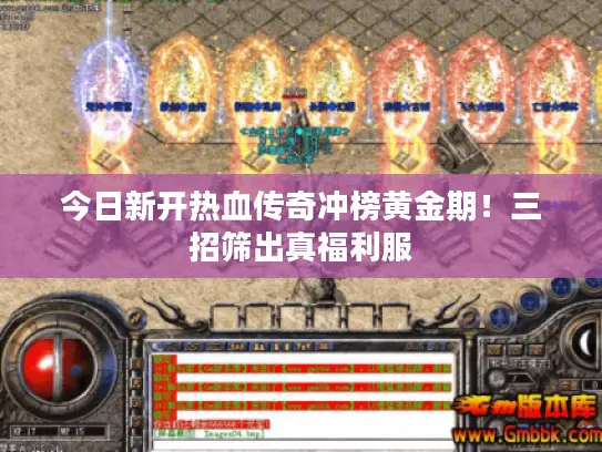 今日新开热血传奇冲榜黄金期！三招筛出真福利服