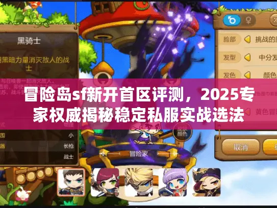 冒险岛sf新开首区评测,2025专家权威揭秘稳定私服实战选法 冒险岛sf新开首区评测,2025专家权威揭秘稳定私服实战选法