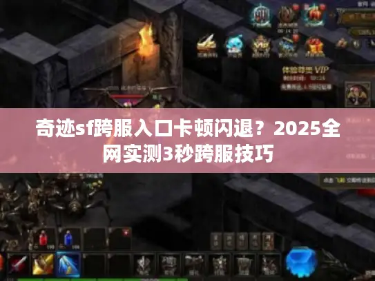 奇迹sf跨服入口卡顿闪退？2025全网实测3秒跨服技巧