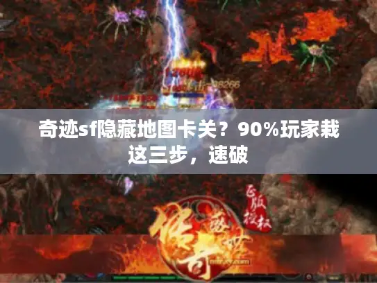 奇迹sf隐藏地图卡关？90%玩家栽这三步，速破