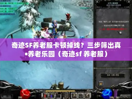 奇迹SF养老服卡顿掉线？三步筛出真•养老乐园（奇迹sf 养老服）