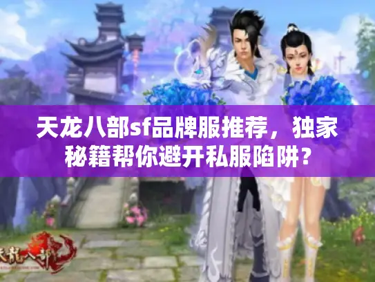 天龙八部sf品牌服推荐,独家秘籍帮你避开私服陷阱? 天龙八部sf品牌服推荐,独家秘籍帮你避开私服陷阱?