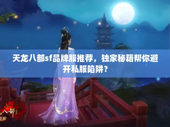 天龙八部sf品牌服推荐,独家秘籍帮你避开私服陷阱? 天龙八部sf品牌服推荐,独家秘籍帮你避开私服陷阱?