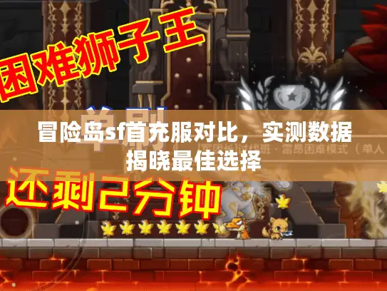 冒险岛sf首充服对比,实测数据揭晓最佳选择 冒险岛sf首充服对比,实测数据揭晓最佳选择