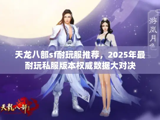 天龙八部sf耐玩服推荐，2025年最耐玩私服版本权威数据大对决