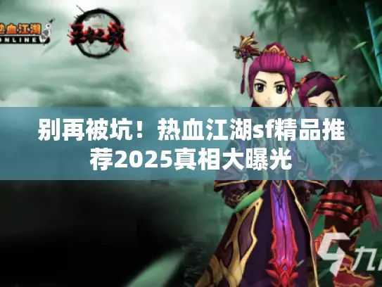别再被坑!热血江湖sf精品推荐2025真相大曝光 别再被坑!热血江湖sf精品推荐2025真相大曝光