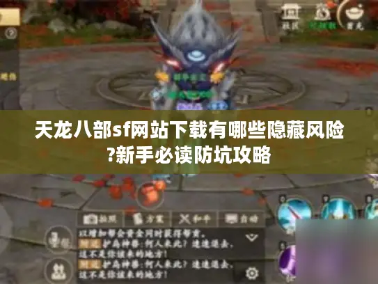 天龙八部sf网站下载有哪些隐藏风险?新手必读防坑攻略 天龙八部sf网站下载有哪些隐藏风险?新手必读防坑攻略