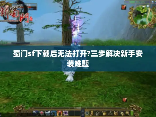 蜀门sf下载后无法打开?三步解决新手安装难题 蜀门sf下载后无法打开?三步解决新手安装难题