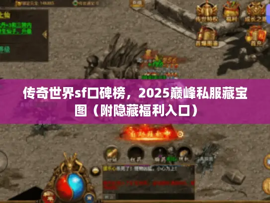 传奇世界sf口碑榜，2025巅峰私服藏宝图（附隐藏福利入口）