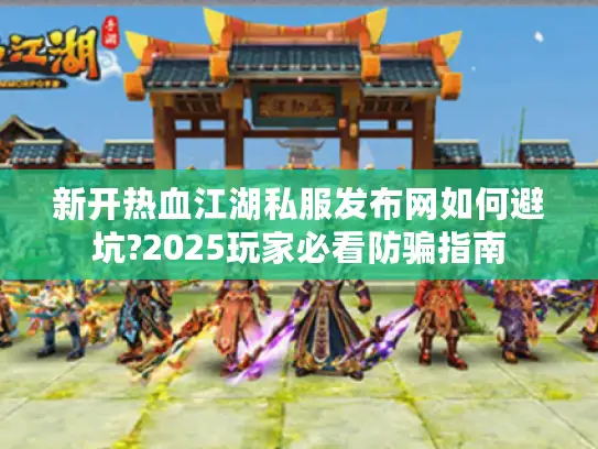 新开热血江湖私服发布网如何避坑?2025玩家必看防骗指南