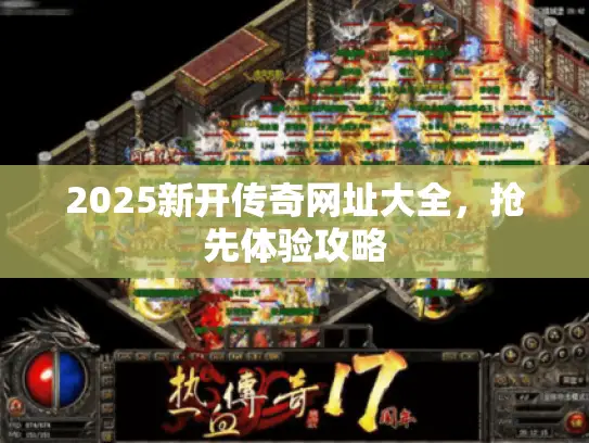 2025新开传奇网址大全，抢先体验攻略