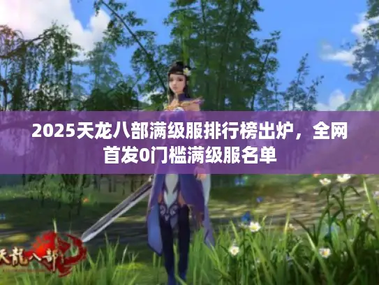 2025天龙八部满级服排行榜出炉,全网首发0门槛满级服名单 2025天龙八部满级服排行榜出炉,全网首发0门槛满级服名单