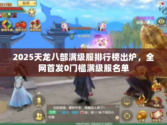 2025天龙八部满级服排行榜出炉,全网首发0门槛满级服名单 2025天龙八部满级服排行榜出炉,全网首发0门槛满级服名单