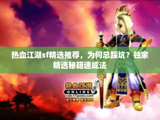 热血江湖sf精选推荐,为何总踩坑?独家精选秘籍速成法 热血江湖sf精选推荐,为何总踩坑?独家精选秘籍速成法
