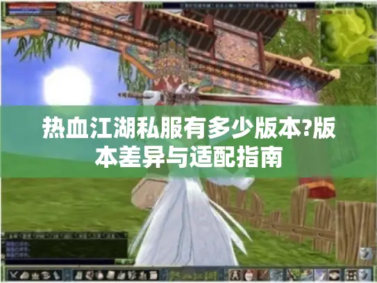 热血江湖私服有多少版本?版本差异与适配指南